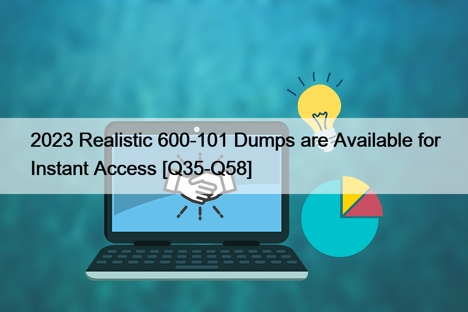2023 Realistic 600-101 Dumps are Available for Instant Access [Q35-Q58]