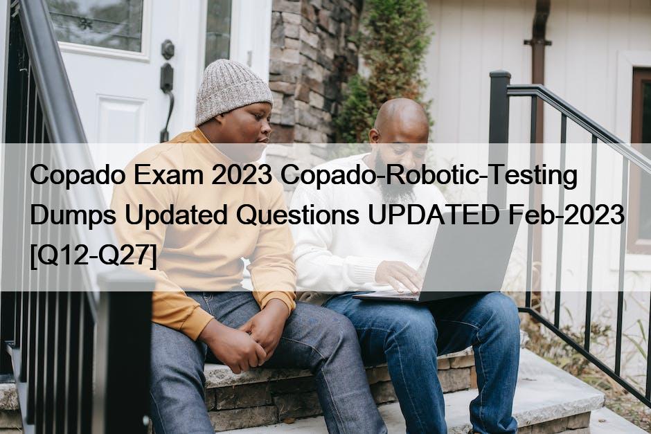 Copado Exam 2023 Copado-Robotic-Testing Dumps Updated Questions UPDATED Feb-2023 [Q12-Q27]