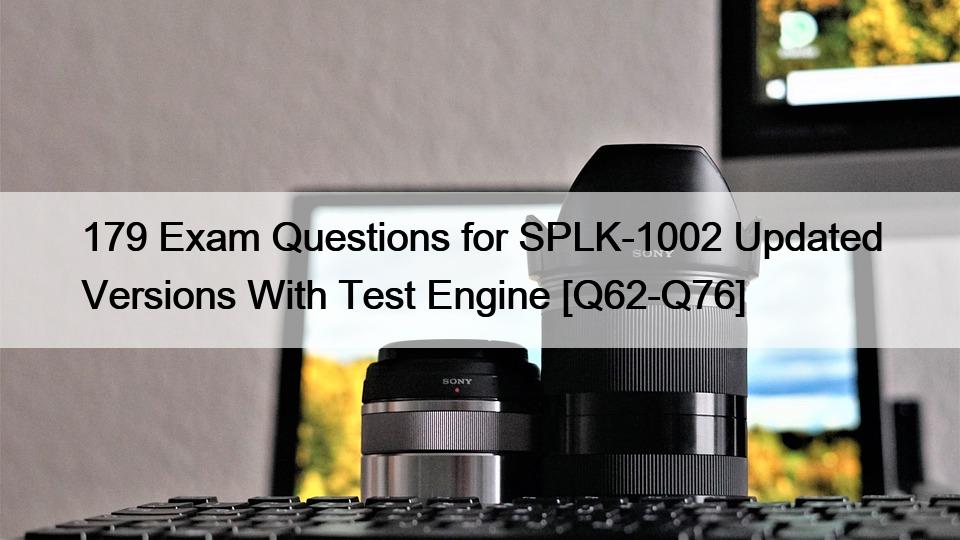 179 Exam Questions for SPLK-1002 Updated Versions With Test Engine [Q62-Q76]