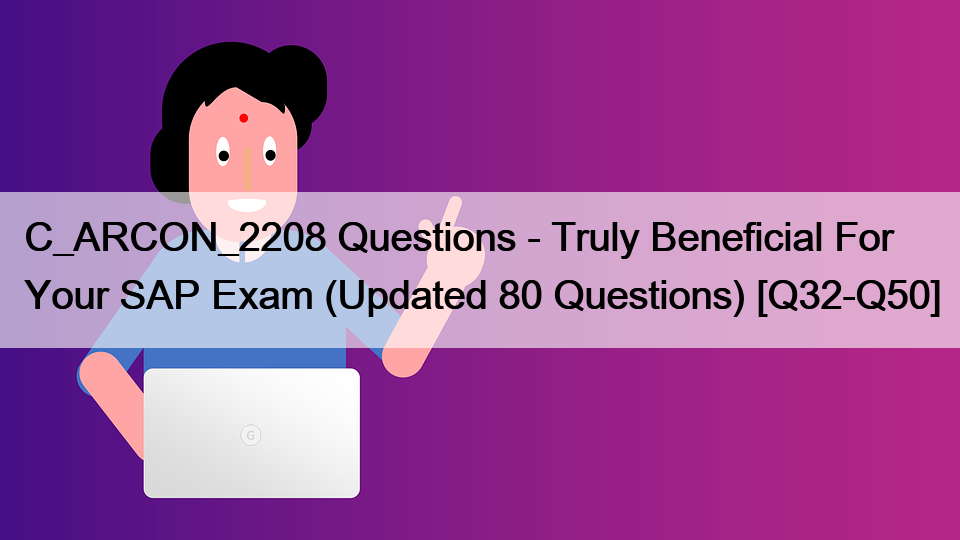 C_ARCON_2208 Questions – Truly Beneficial For Your SAP Exam (Updated 80 Questions) [Q32-Q50]