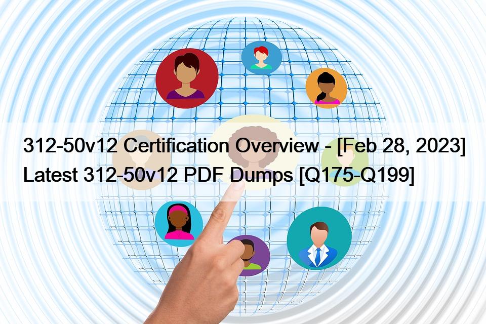 312-50v12 Certification Overview – [Feb 28, 2023] Latest 312-50v12 PDF Dumps [Q175-Q199]