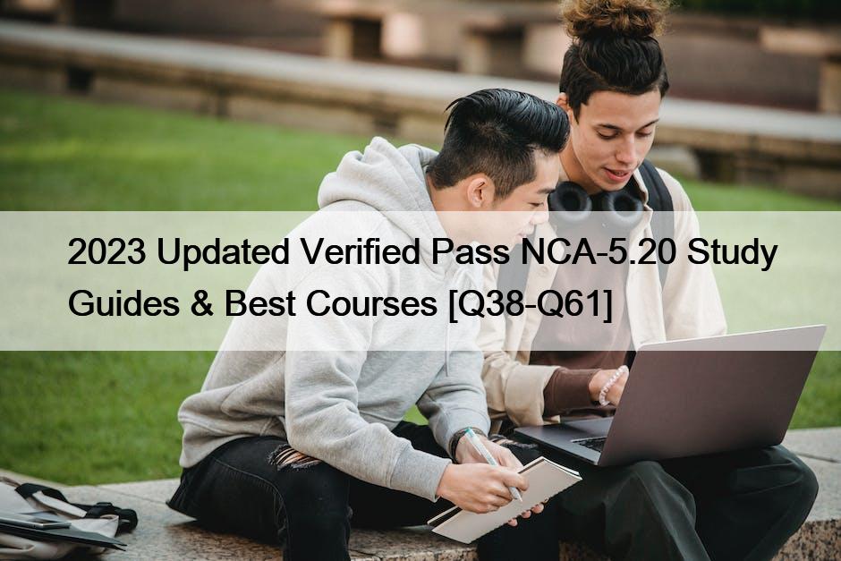 2023 Updated Verified Pass NCA-5.20 Study Guides & Best Courses [Q38-Q61]