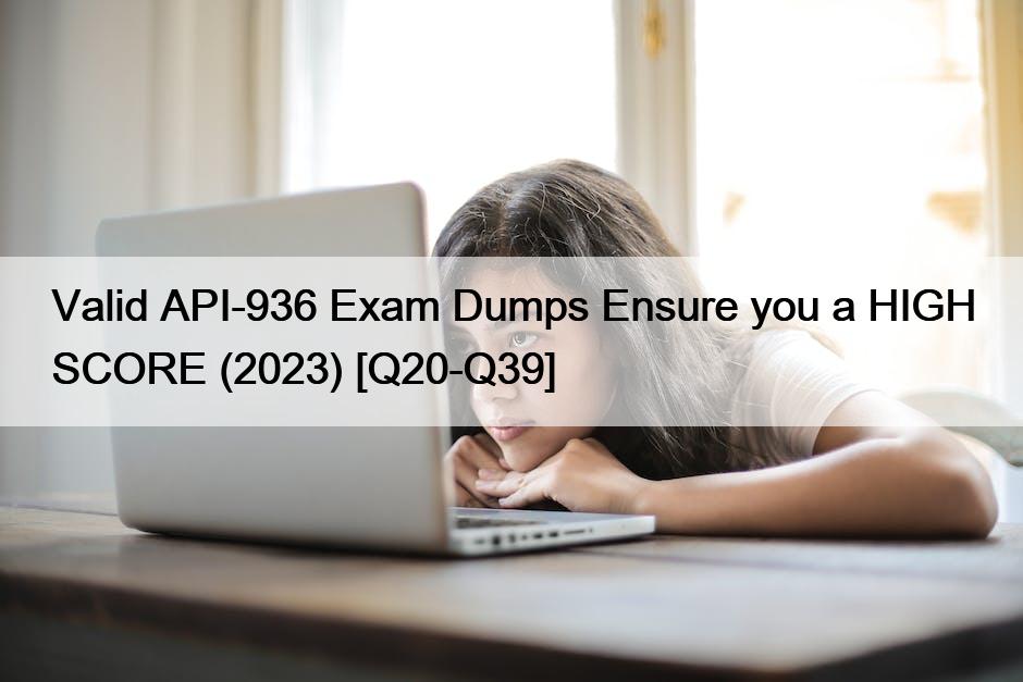 Valid API-936 Exam Dumps Ensure you a HIGH SCORE (2023) [Q20-Q39]