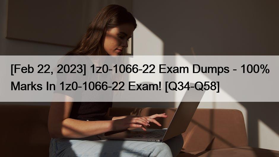 [Feb 22, 2023] 1z0-1066-22 Exam Dumps – 100% Marks In 1z0-1066-22 Exam! [Q34-Q58]