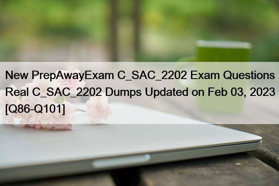 New PrepAwayExam C_SAC_2202 Exam Questions Real C_SAC_2202 Dumps Updated on Feb 03, 2023 [Q86-Q101]