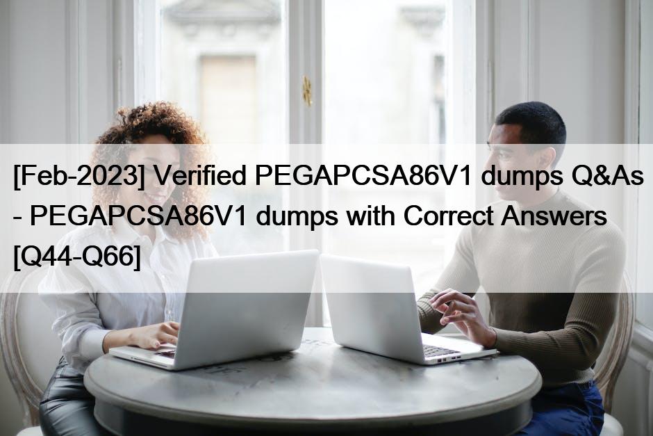 [Feb-2023] Verified PEGAPCSA86V1 dumps Q&As – PEGAPCSA86V1 dumps with Correct Answers [Q44-Q66]