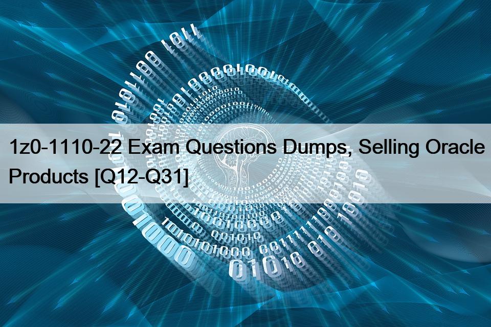 1z0-1110-22 Exam Questions Dumps, Selling Oracle Products [Q12-Q31]