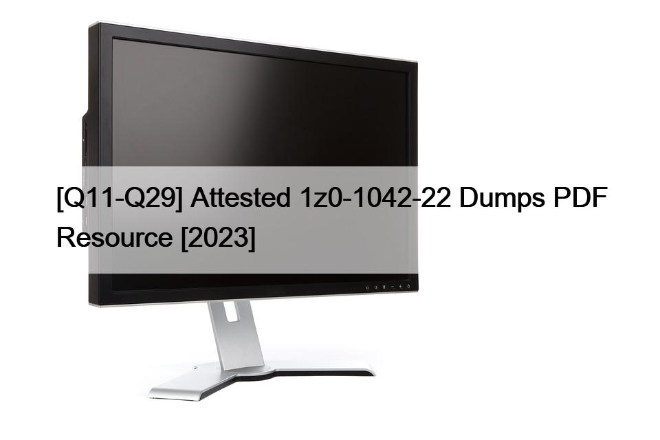 [Q11-Q29] Attested 1z0-1042-22 Dumps PDF Resource [2023]