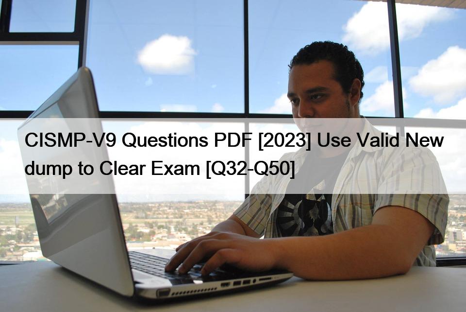 CISMP-V9 Questions PDF [2023] Use Valid New dump to Clear Exam [Q32-Q50]