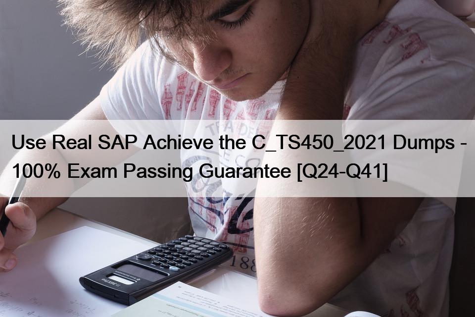 Use Real SAP Achieve the C_TS450_2021 Dumps – 100% Exam Passing Guarantee [Q24-Q41]