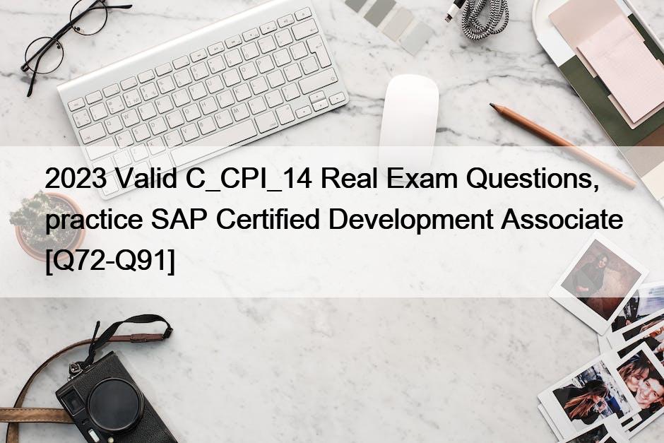 2023 Valid C_CPI_14 Real Exam Questions, practice SAP Certified Development Associate [Q72-Q91]