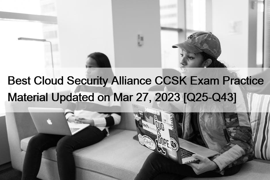 Best Cloud Security Alliance CCSK Exam Practice Material Updated on Mar 27, 2023 [Q25-Q43]