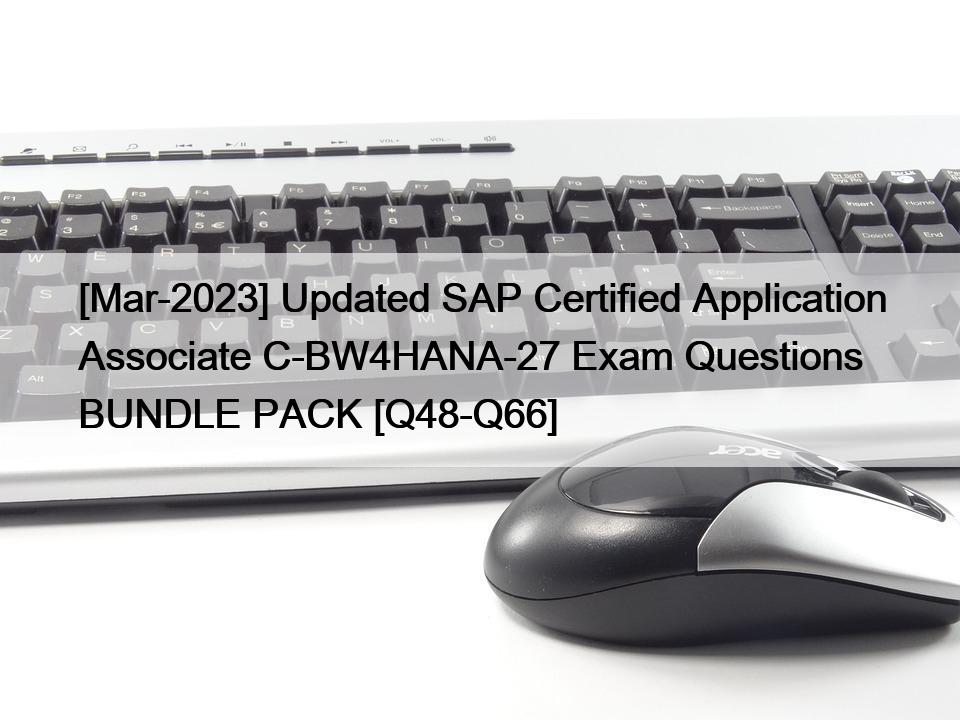 [Mar-2023] Updated SAP Certified Application Associate C-BW4HANA-27 Exam Questions BUNDLE PACK [Q48-Q66]