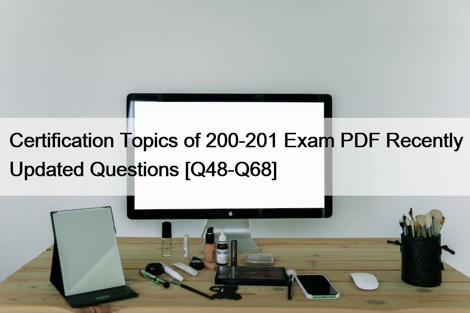 Certification Topics of 200-201 Exam PDF Recently Updated Questions [Q48-Q68]
