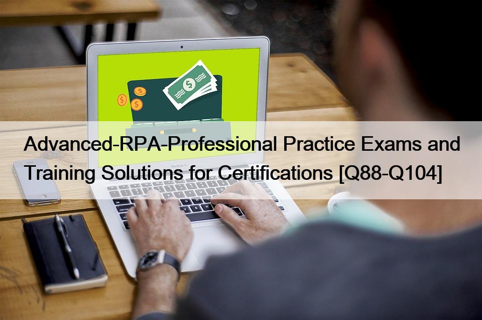 Advanced-RPA-Professional Practice Exams and Training Solutions for Certifications [Q88-Q104]