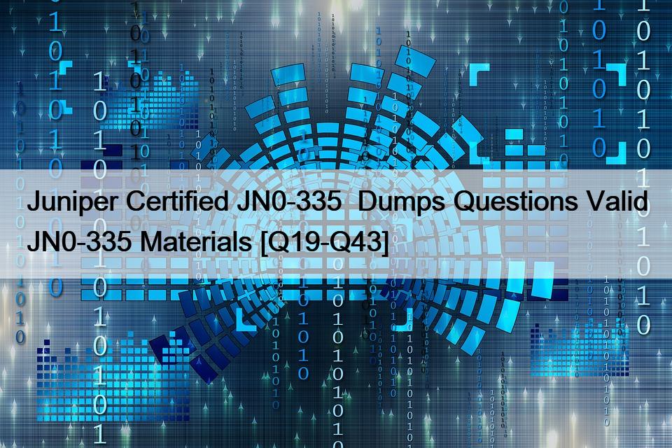 Juniper Certified JN0-335  Dumps Questions Valid JN0-335 Materials [Q19-Q43]