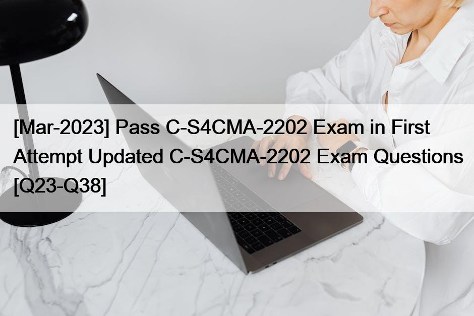 [Mar-2023] Pass C-S4CMA-2202 Exam in First Attempt Updated C-S4CMA-2202 Exam Questions [Q23-Q38]