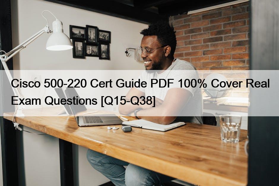 Cisco 500-220 Cert Guide PDF 100% Cover Real Exam Questions [Q15-Q38]