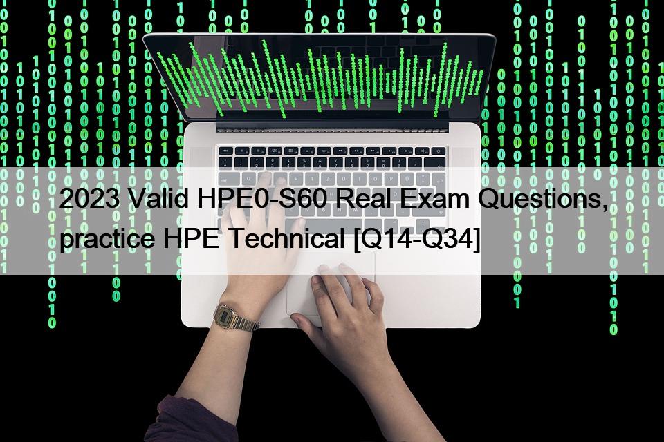 2023 Valid HPE0-S60 Real Exam Questions, practice HPE Technical [Q14-Q34]