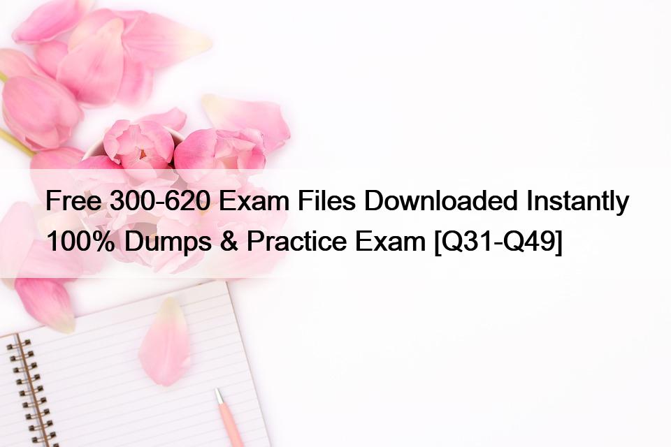 Free 300-620 Exam Files Downloaded Instantly 100% Dumps & Practice Exam [Q31-Q49]