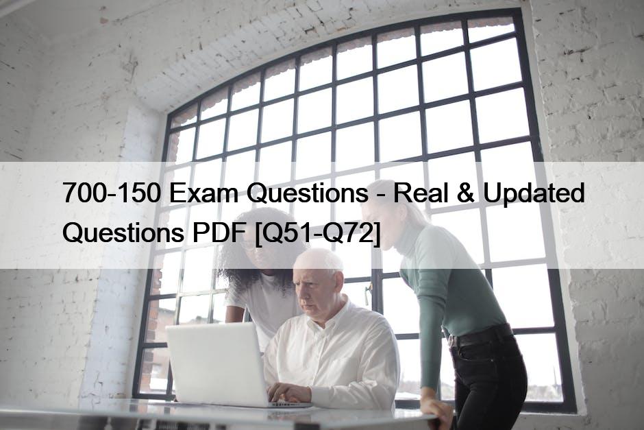 700-150 Exam Questions – Real & Updated Questions PDF [Q51-Q72]