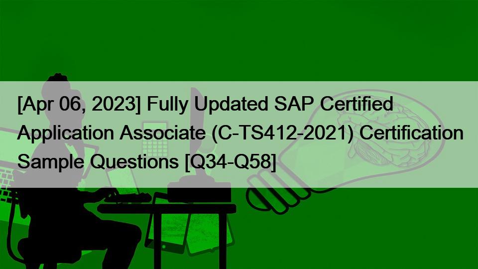 [Apr 06, 2023] Fully Updated SAP Certified Application Associate (C-TS412-2021) Certification Sample Questions [Q34-Q58]