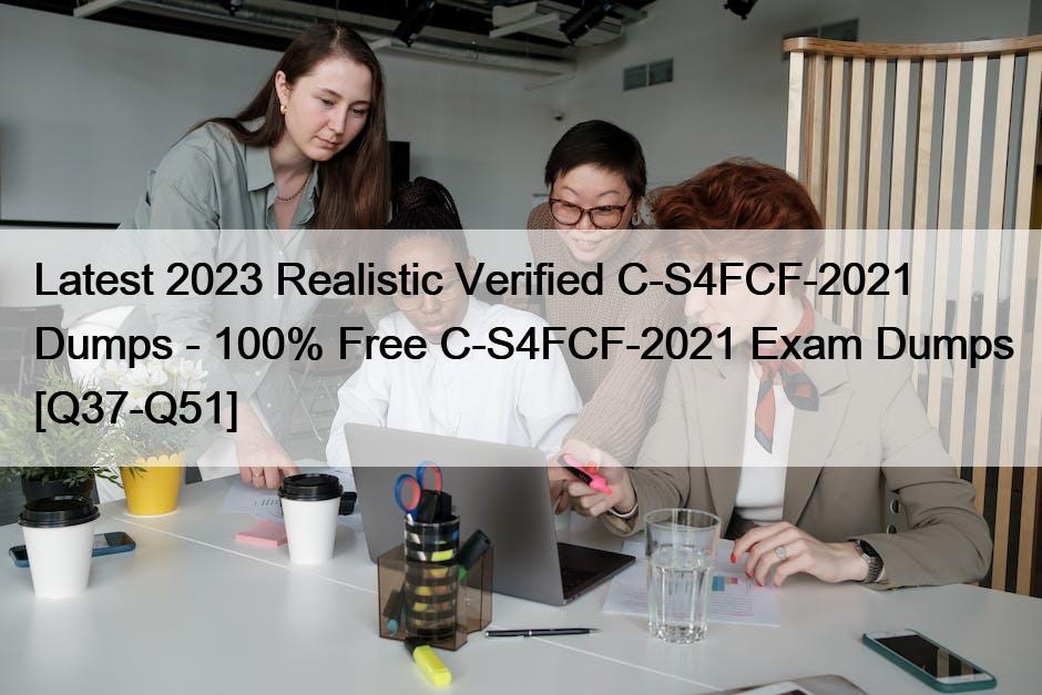 Latest 2023 Realistic Verified C-S4FCF-2021 Dumps – 100% Free C-S4FCF-2021 Exam Dumps [Q37-Q51]