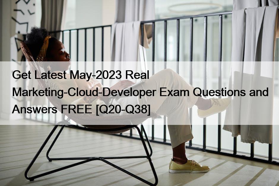 Get Latest May-2023 Real Marketing-Cloud-Developer Exam Questions and Answers FREE [Q20-Q38]