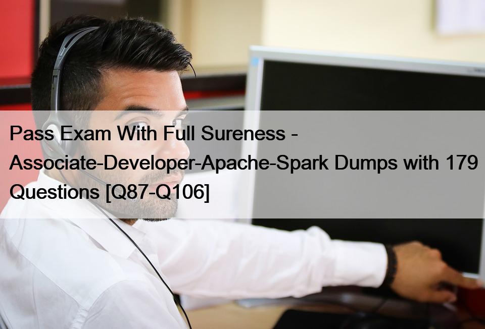 Pass Exam With Full Sureness – Associate-Developer-Apache-Spark Dumps with 179 Questions [Q87-Q106]