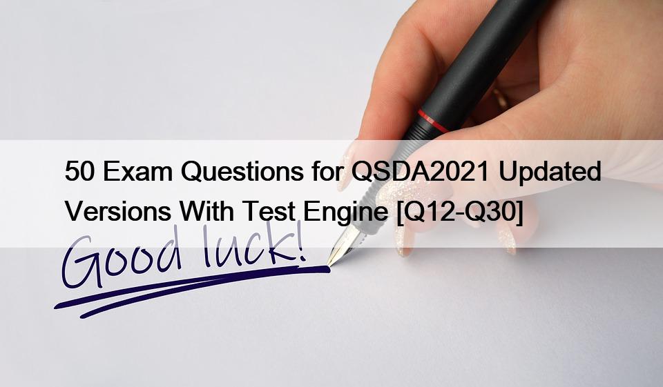 50 Exam Questions for QSDA2021 Updated Versions With Test Engine [Q12-Q30]