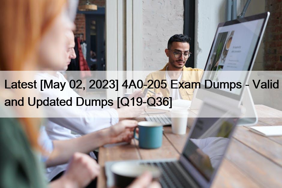 Latest [May 02, 2023] 4A0-205 Exam Dumps – Valid and Updated Dumps [Q19-Q36]