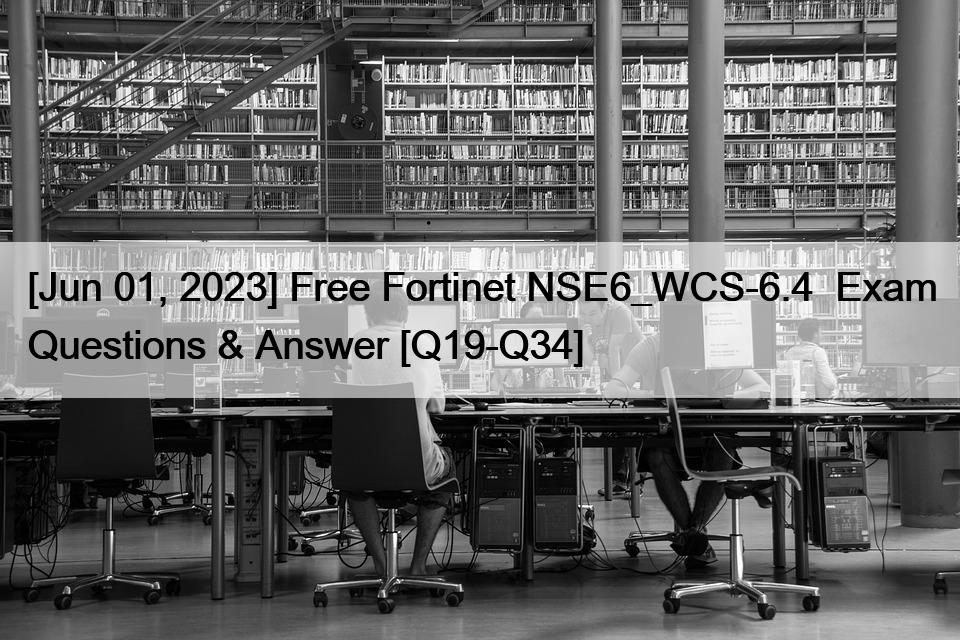 [Jun 01, 2023] Free Fortinet NSE6_WCS-6.4  Exam Questions & Answer [Q19-Q34]