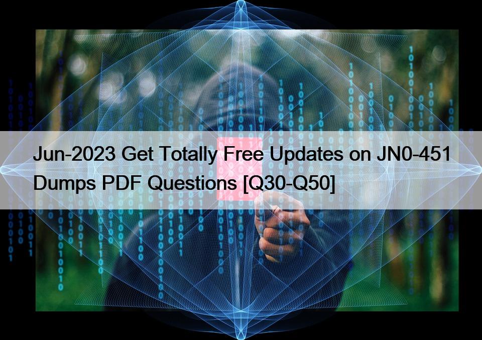 Jun-2023 Get Totally Free Updates on JN0-451 Dumps PDF Questions [Q30-Q50]