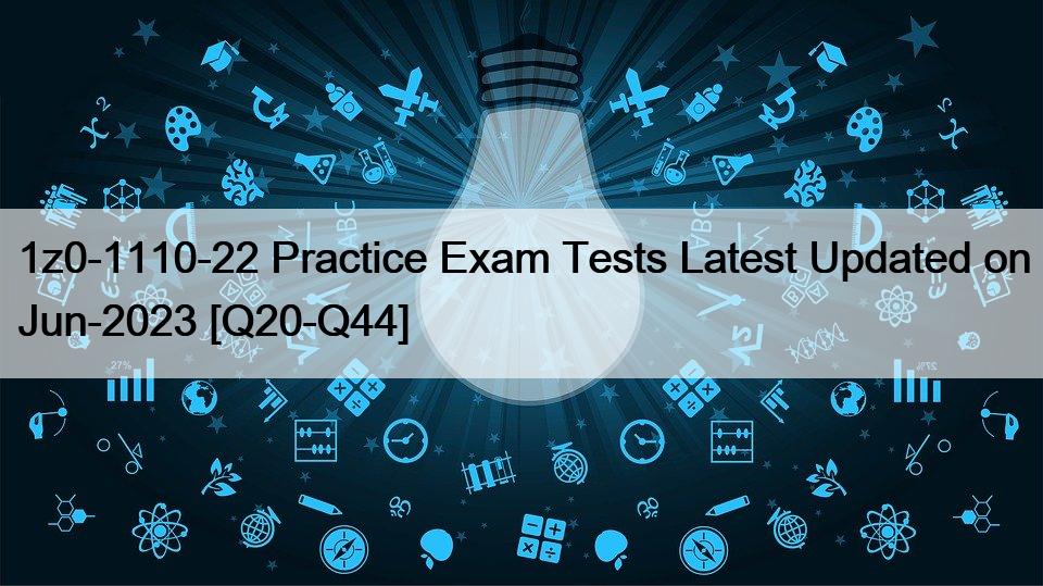 1z0-1110-22 Practice Exam Tests Latest Updated on Jun-2023 [Q20-Q44]