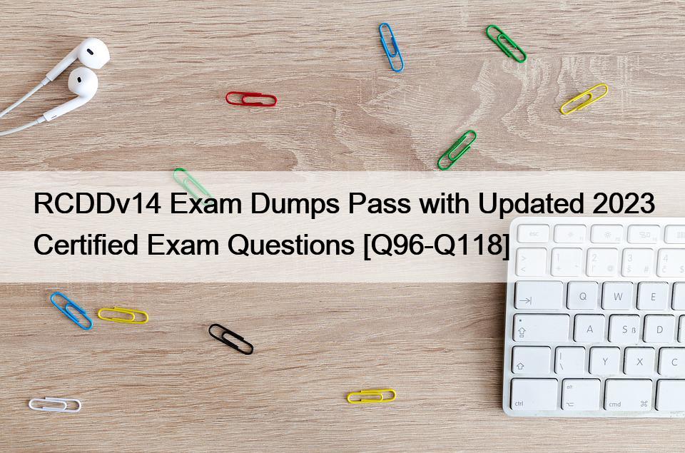 RCDDv14 Exam Dumps Pass with Updated 2023 Certified Exam Questions [Q96-Q118]