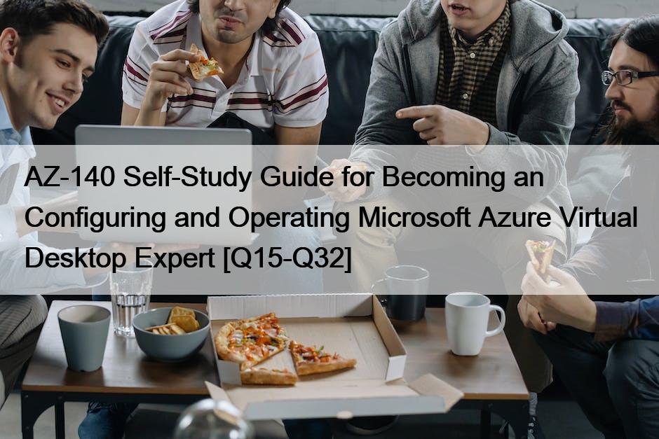 AZ-140 Self-Study Guide for Becoming an Configuring and Operating Microsoft Azure Virtual Desktop Expert [Q15-Q32]