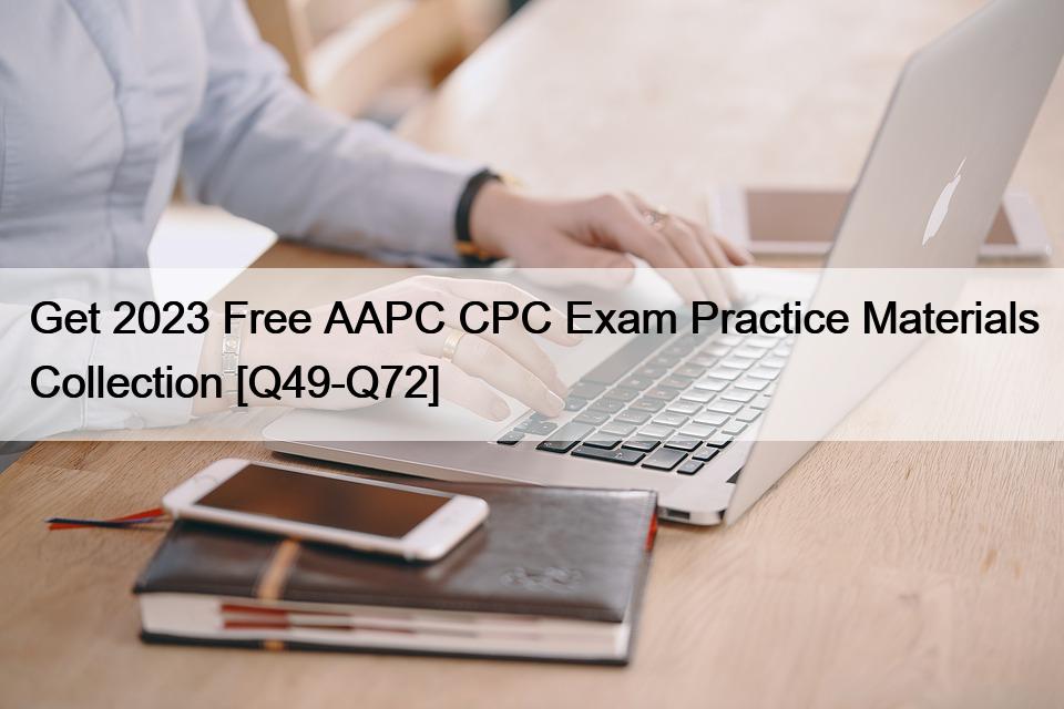 Get 2023 Free AAPC CPC Exam Practice Materials Collection [Q49-Q72]