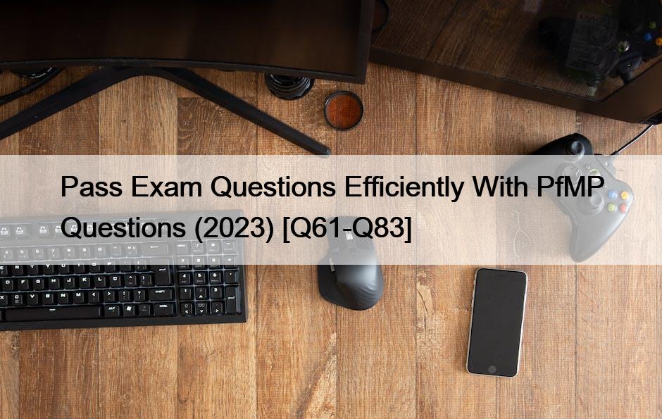 Pass Exam Questions Efficiently With PfMP Questions (2023) [Q61-Q83]