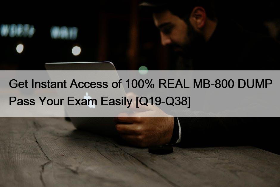 Get Instant Access of 100% REAL MB-800 DUMP Pass Your Exam Easily [Q19-Q38]