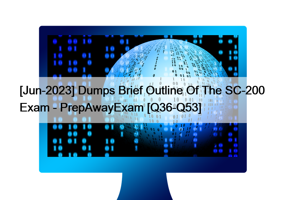 [Jun-2023] Dumps Brief Outline Of The SC-200 Exam – PrepAwayExam [Q36-Q53]