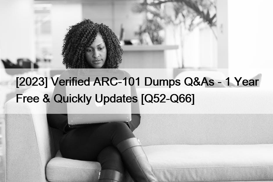 [2023] Verified ARC-101 Dumps Q&As – 1 Year Free & Quickly Updates [Q52-Q66]