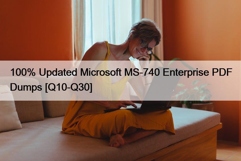 100% Updated Microsoft MS-740 Enterprise PDF Dumps [Q10-Q30]