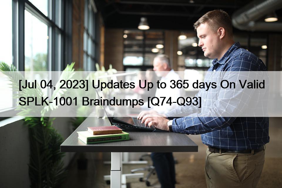 [Jul 04, 2023] Updates Up to 365 days On Valid SPLK-1001 Braindumps [Q74-Q93]