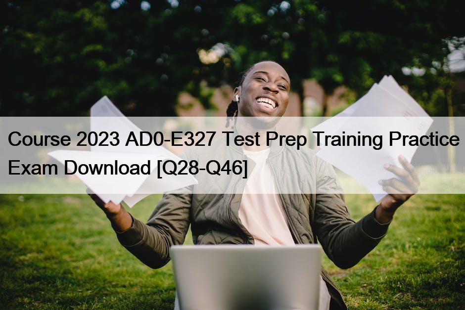 Course 2023 AD0-E327 Test Prep Training Practice Exam Download [Q28-Q46]