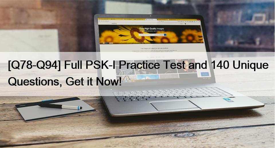 [Q78-Q94] Full PSK-I Practice Test and 140 Unique Questions, Get it Now!