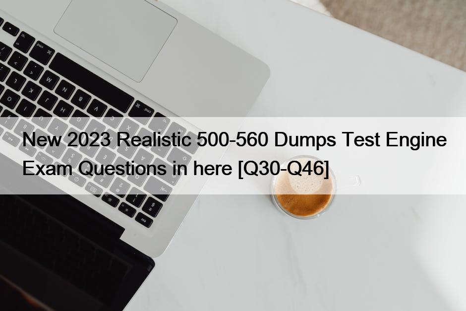 New 2023 Realistic 500-560 Dumps Test Engine Exam Questions in here [Q30-Q46]