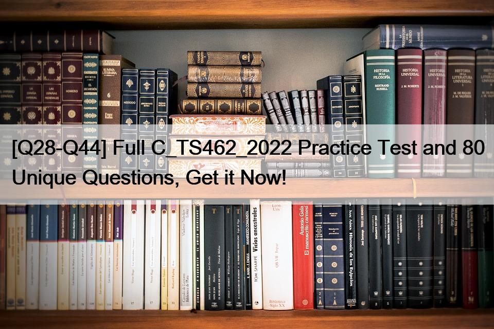 [Q28-Q44] Full C_TS462_2022 Practice Test and 80 Unique Questions, Get it Now!