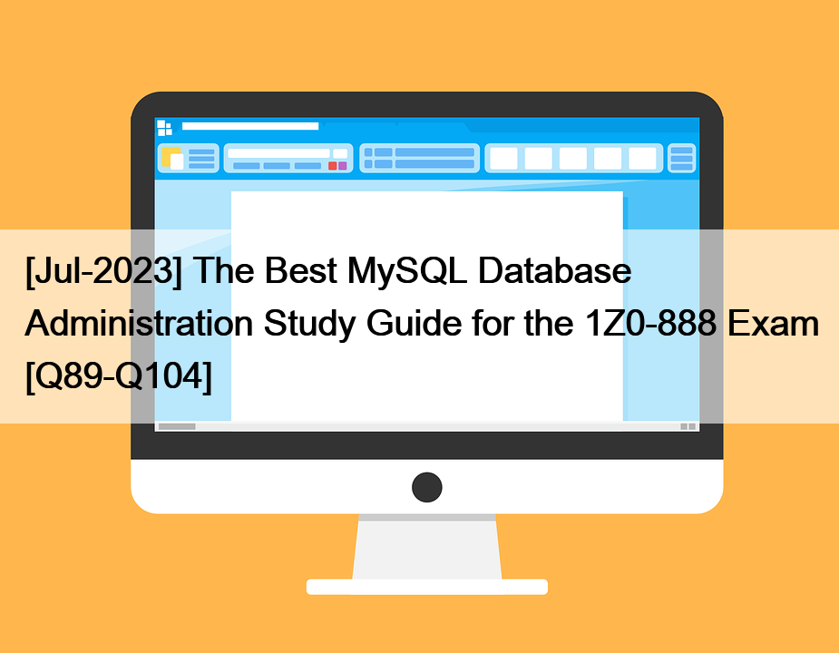 [Jul-2023] The Best MySQL Database Administration Study Guide for the 1Z0-888 Exam [Q89-Q104]