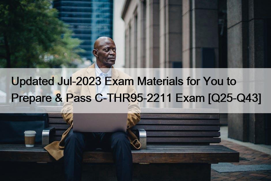 Updated Jul-2023 Exam Materials for You to Prepare & Pass C-THR95-2211 Exam [Q25-Q43]