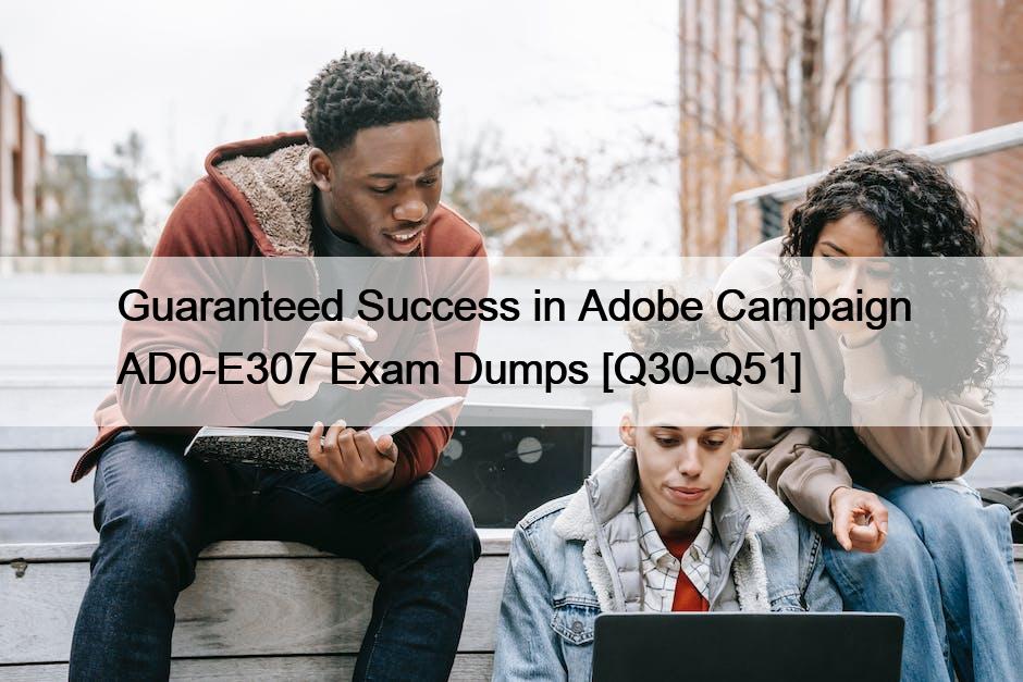 Guaranteed Success in Adobe Campaign AD0-E307 Exam Dumps [Q30-Q51]